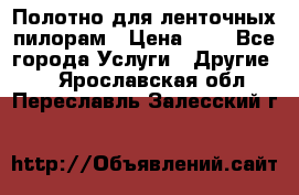 Полотно для ленточных пилорам › Цена ­ 2 - Все города Услуги » Другие   . Ярославская обл.,Переславль-Залесский г.